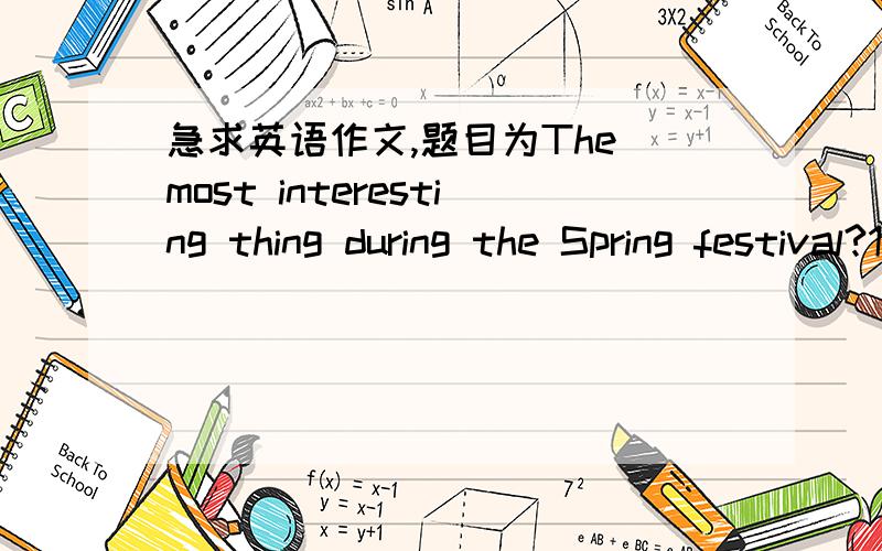 急求英语作文,题目为The most interesting thing during the Spring festival?1000——120词左右