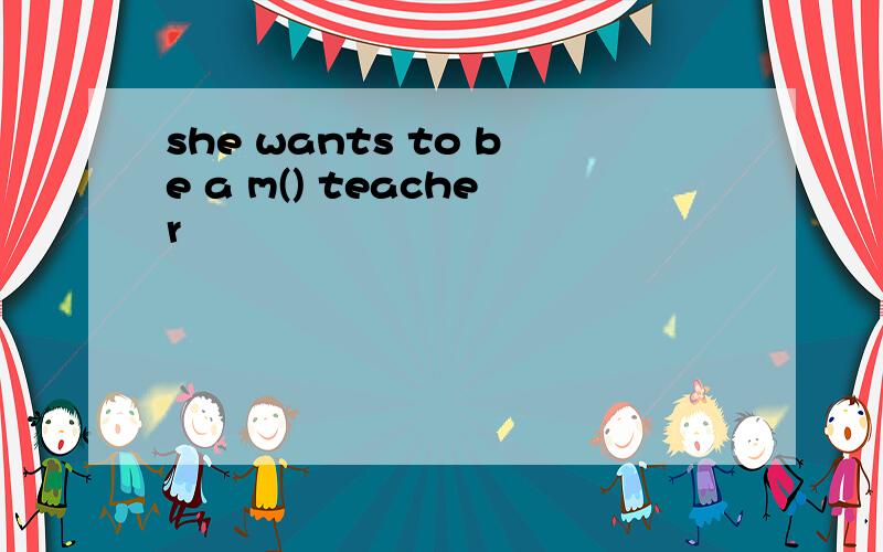 she wants to be a m() teacher