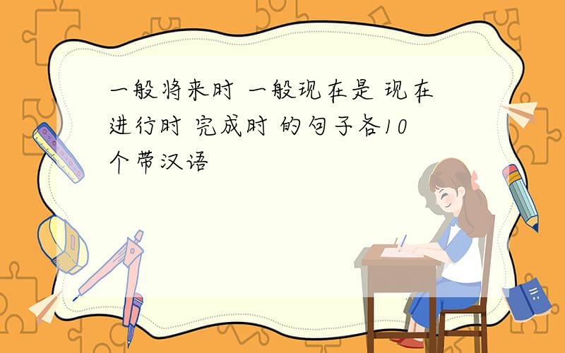 一般将来时 一般现在是 现在进行时 完成时 的句子各10个带汉语