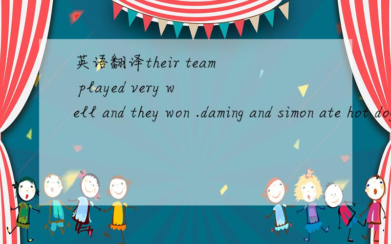 英语翻译their team played very well and they won .daming and simon ate hot dogs and drank colas .it was a great game!翻译