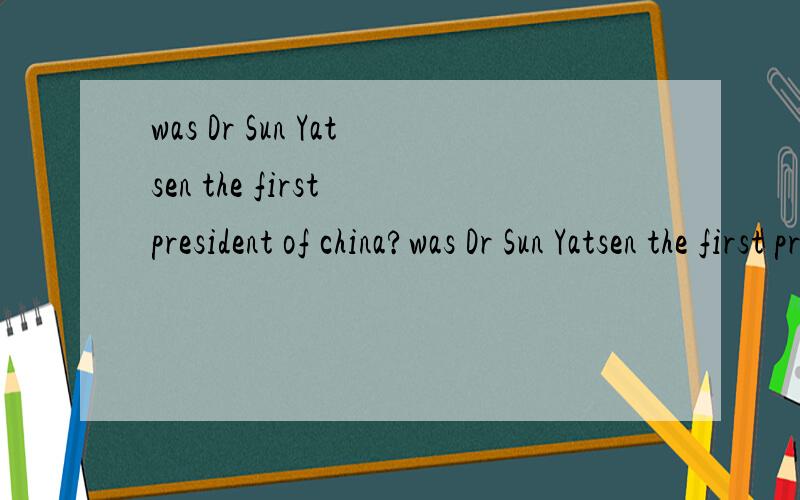 was Dr Sun Yatsen the first president of china?was Dr Sun Yatsen the first president of china?怎么回答,