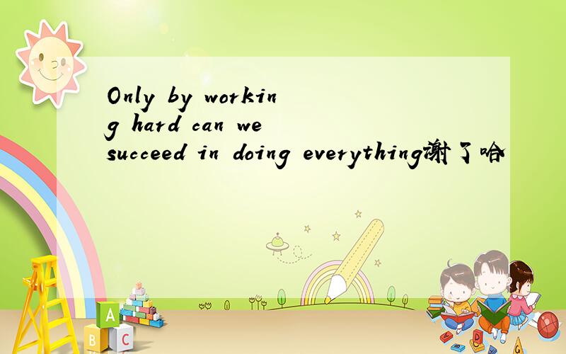 Only by working hard can we succeed in doing everything谢了哈