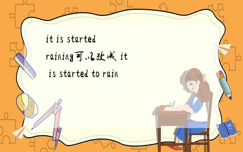 it is started raining可以改成 it is started to rain