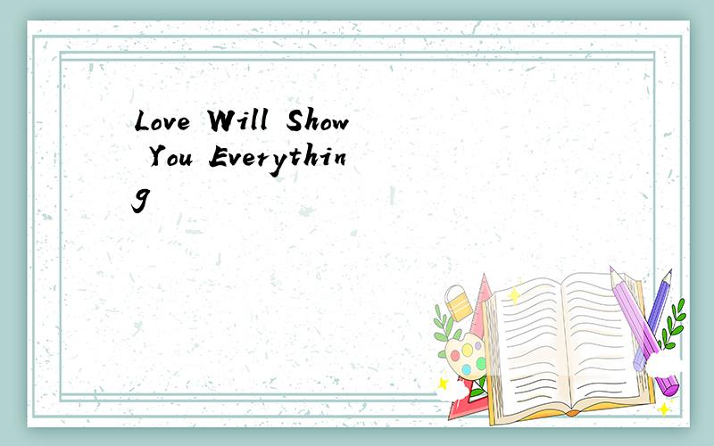 Love Will Show You Everything