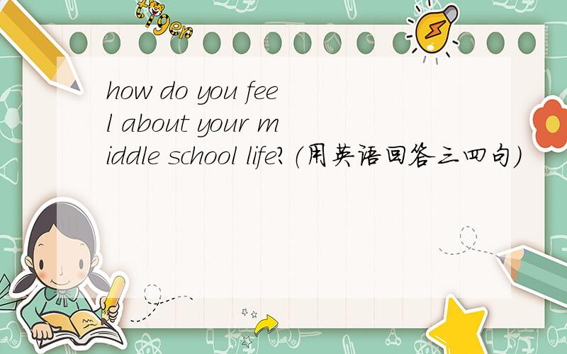 how do you feel about your middle school life?（用英语回答三四句）