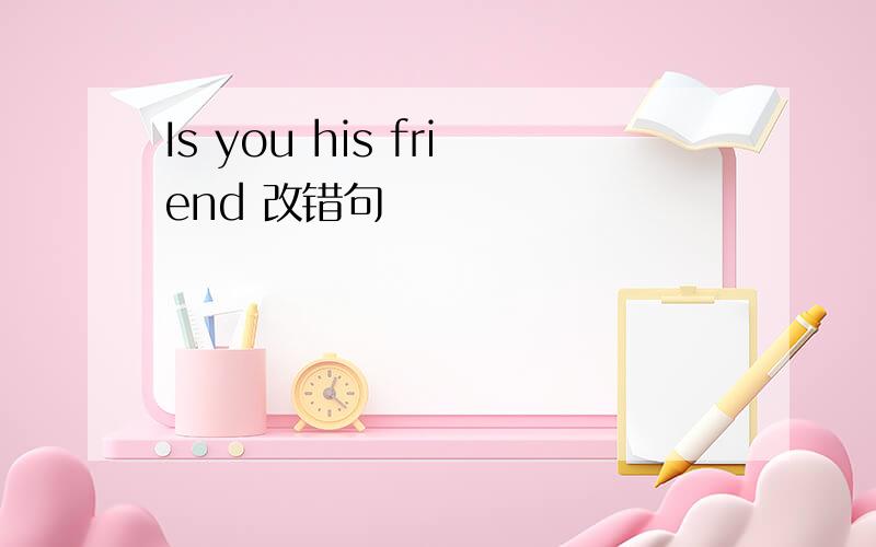 Is you his friend 改错句