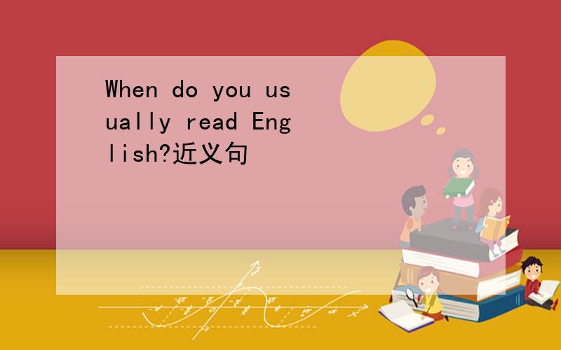 When do you usually read English?近义句