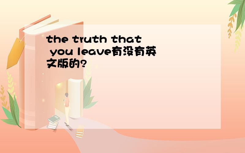 the truth that you leave有没有英文版的?