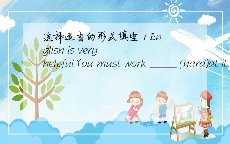 选择适当的形式填空 1.English is very helpful.You must work _____(hard)at it.2.My father loves reading _______(newspaper).3.Xia Ming is good at ____(study).4.Do you know how _____(look)after this little cat?5.Kitty _____ (not like) watching T