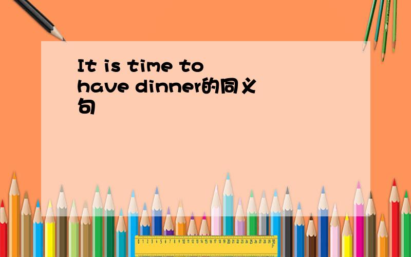 It is time to have dinner的同义句
