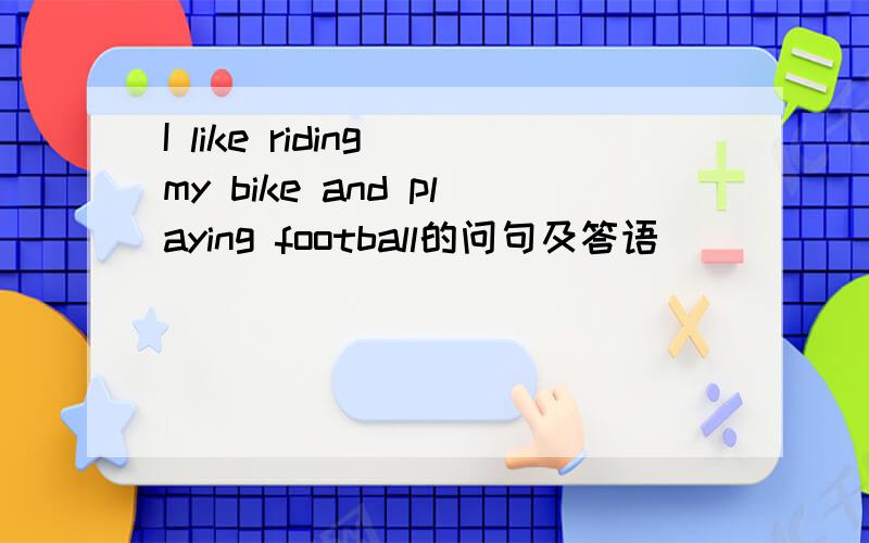 I like riding my bike and playing football的问句及答语