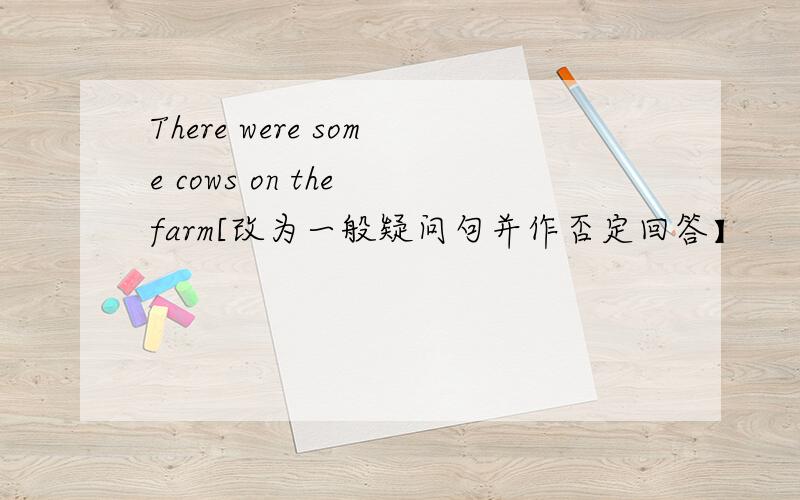 There were some cows on the farm[改为一般疑问句并作否定回答】