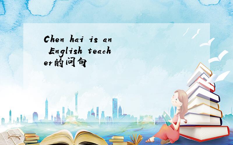 Chen hai is an English teacher的问句
