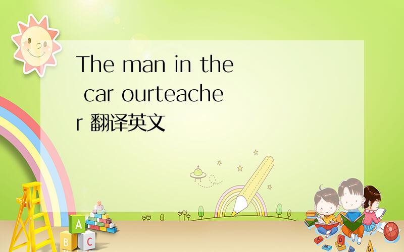 The man in the car ourteacher 翻译英文