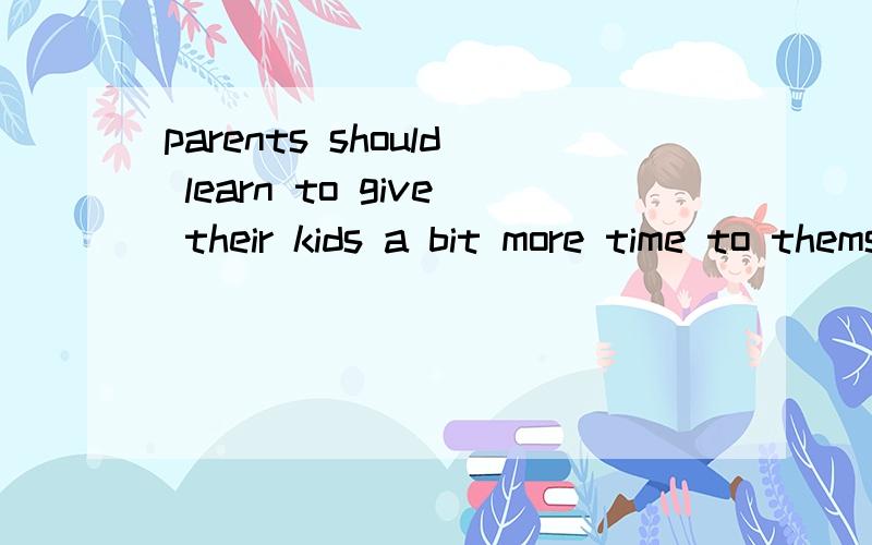 parents should learn to give their kids a bit more time to themselves parents should learn to give their kids a bit more time to themselves.其中有结构 give sb sth那到 a bit more time 就应该完了呀后面to themselves是哪里冒出来的