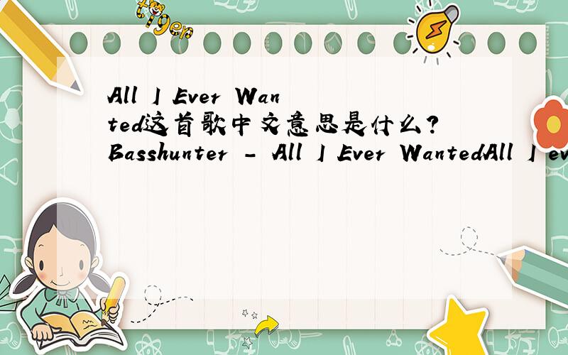 All I Ever Wanted这首歌中文意思是什么?Basshunter - All I Ever WantedAll I ever wantedWas to see you smilingI know that I love youOh baby why don't you see?All I ever wantedWas to see you smilingAll I ever wantedWas to make you mineI know th