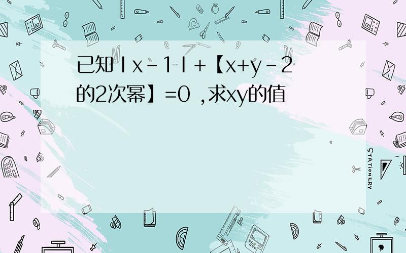 已知Ⅰx-1Ⅰ+【x+y-2的2次幂】=0 ,求xy的值