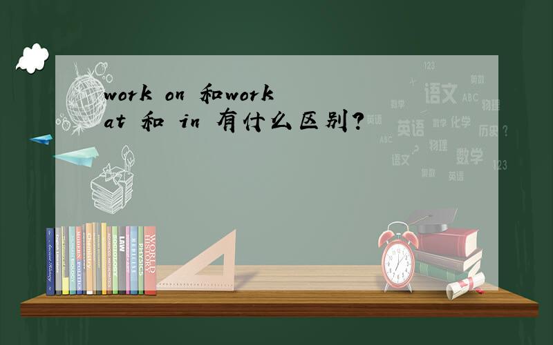 work on 和work at 和 in 有什么区别?