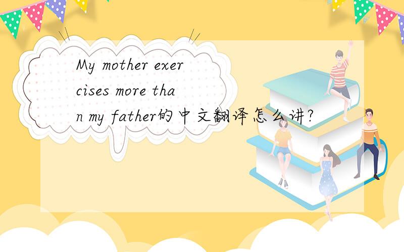 My mother exercises more than my father的中文翻译怎么讲?
