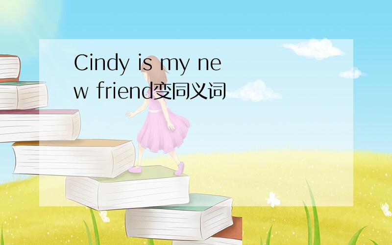 Cindy is my new friend变同义词