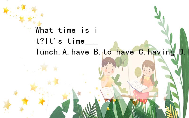 What time is it?It's time___lunch.A.have B.to have C.having D.has