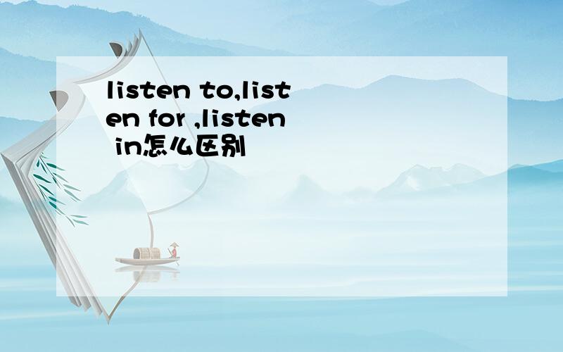 listen to,listen for ,listen in怎么区别