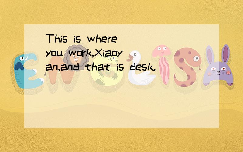 This is where you work,Xiaoyan,and that is desk.
