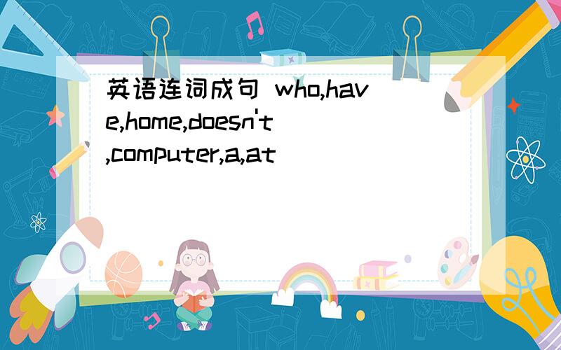 英语连词成句 who,have,home,doesn't,computer,a,at