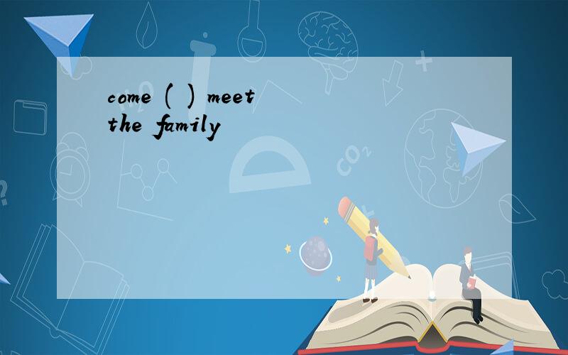come ( ) meet the family