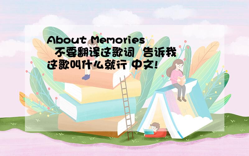 About Memories  不要翻译这歌词  告诉我这歌叫什么就行 中文!