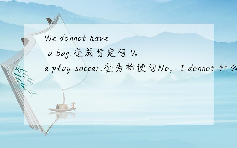 We donnot have a bag.变成肯定句 We play soccer.变为祈使句No，I donnot 什么Peter have one？