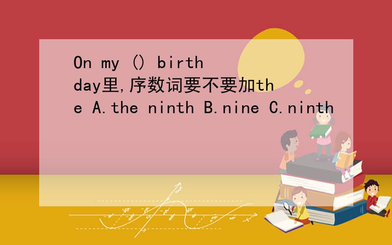 On my () birthday里,序数词要不要加the A.the ninth B.nine C.ninth