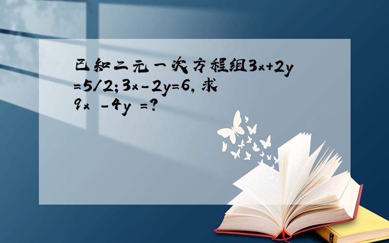 已知二元一次方程组3x+2y=5/2；3x-2y=6,求9x²-4y²=?