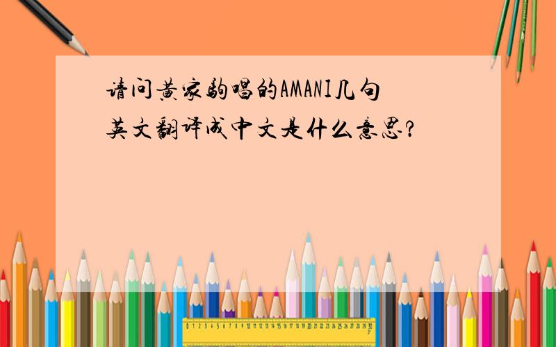 请问黄家驹唱的AMANI几句英文翻译成中文是什么意思?