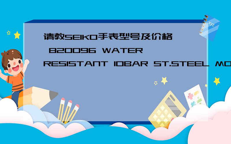 请教SEIKO手表型号及价格 820096 WATER RESISTANT 10BAR ST.STEEL MOVEMENT JAPAN 7T62-0GX0 A4