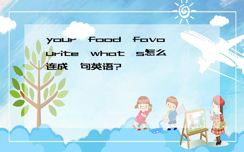 your,food,favourite,what's怎么连成一句英语?