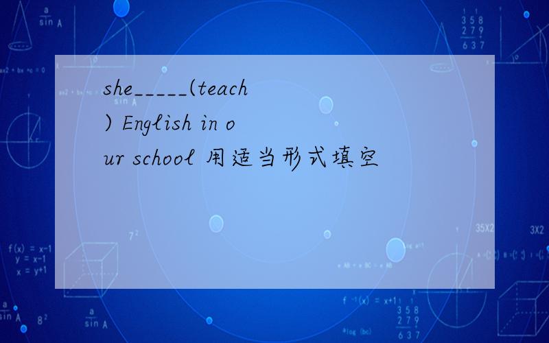 she_____(teach) English in our school 用适当形式填空