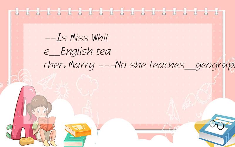 --Is Miss White__English teacher,Marry ---No she teaches__geography A your myB you mine C you us D your us 说明每个的用法
