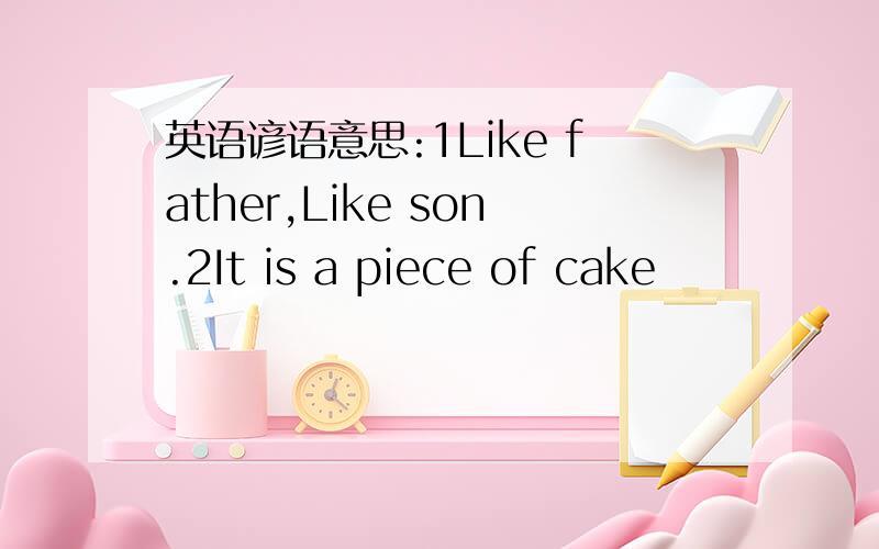 英语谚语意思:1Like father,Like son.2It is a piece of cake