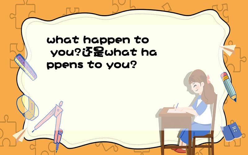 what happen to you?还是what happens to you?