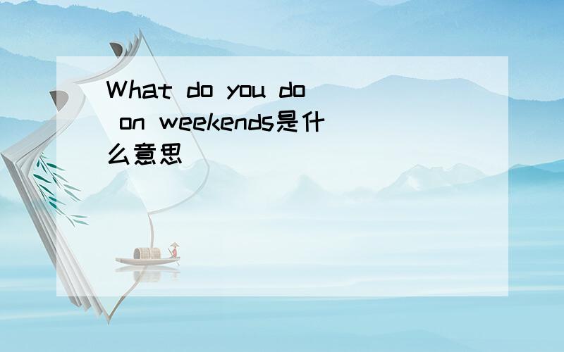 What do you do on weekends是什么意思
