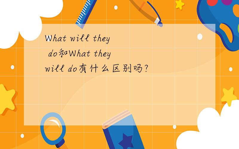 What will they do和What they will do有什么区别吗?