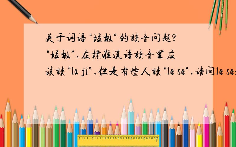 关于词语“垃圾”的读音问题?“垃圾”,在标准汉语读音里应该读“la ji”,但是有些人读“le se”,请问le se是哪个地方的方言读音