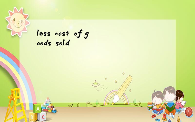 less cost of goods sold