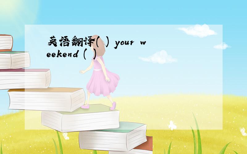 英语翻译( ) your weekend ( )