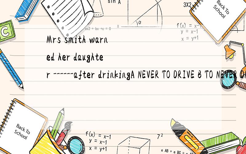 Mrs smith warned her daughter ------after drinkingA NEVER TO DRIVE B TO NEVER DRIVEC NEVER DRIVING D NEVER DRIVE