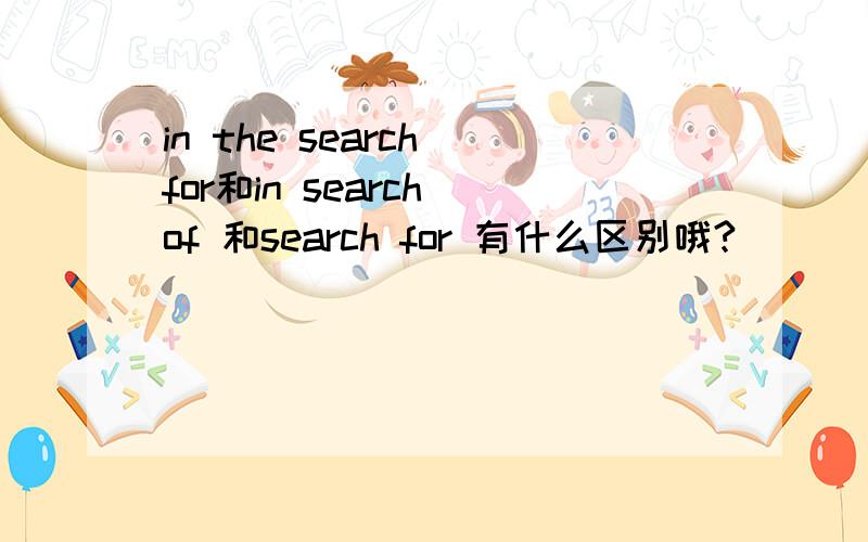 in the search for和in search of 和search for 有什么区别哦?