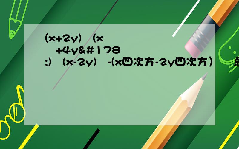 (x+2y)²(x²+4y²)²(x-2y)²-(x四次方-2y四次方）² 急