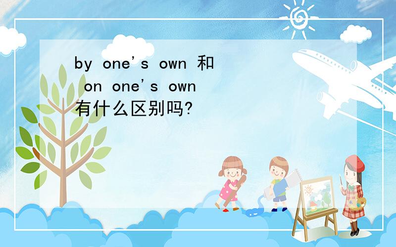 by one's own 和 on one's own 有什么区别吗?