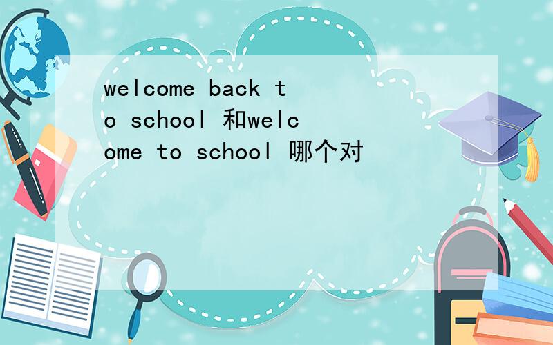 welcome back to school 和welcome to school 哪个对